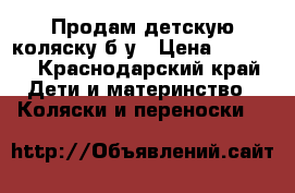 Продам детскую коляску б/у › Цена ­ 1 000 - Краснодарский край Дети и материнство » Коляски и переноски   